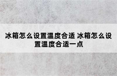 冰箱怎么设置温度合适 冰箱怎么设置温度合适一点